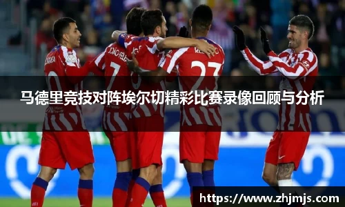 马德里竞技对阵埃尔切精彩比赛录像回顾与分析